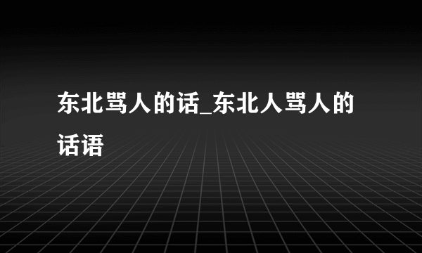 东北骂人的话_东北人骂人的话语