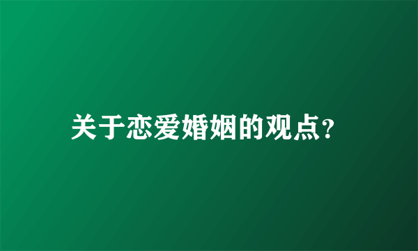 关于恋爱婚姻的观点？