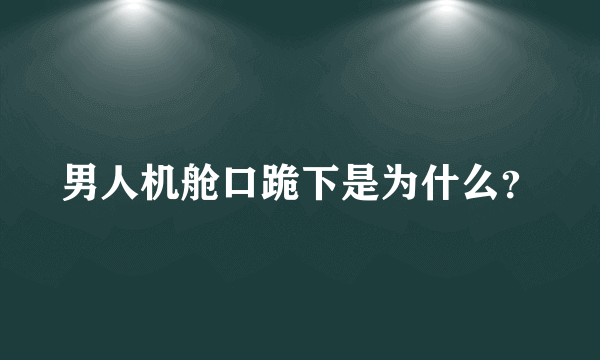 男人机舱口跪下是为什么？