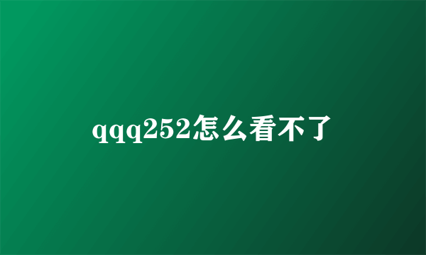 qqq252怎么看不了