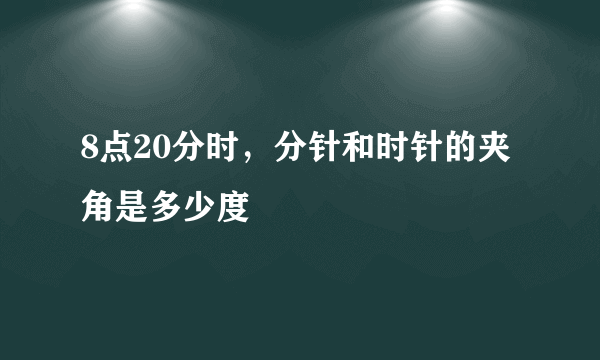 8点20分时，分针和时针的夹角是多少度