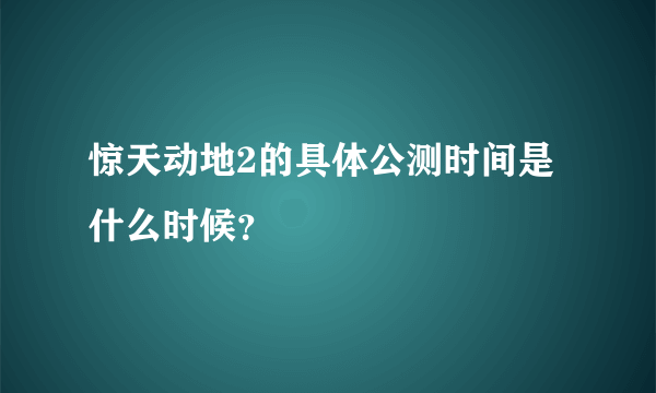 惊天动地2的具体公测时间是什么时候？