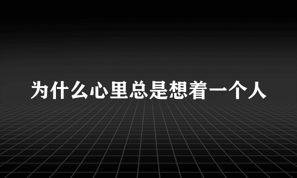 为什么心里总是想着一个人