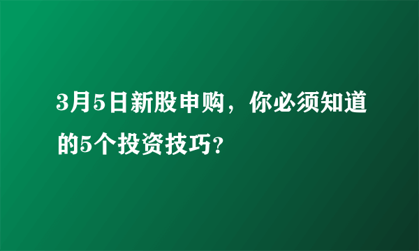 3月5日新股申购，你必须知道的5个投资技巧？