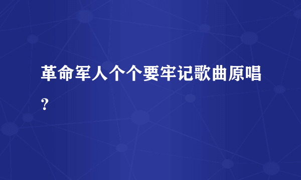 革命军人个个要牢记歌曲原唱？