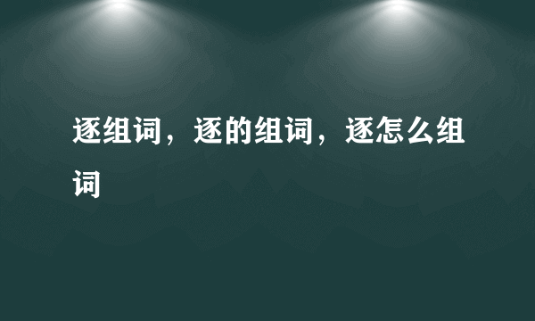 逐组词，逐的组词，逐怎么组词