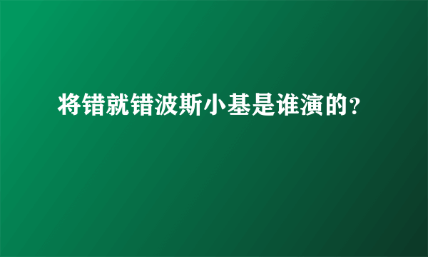 将错就错波斯小基是谁演的？