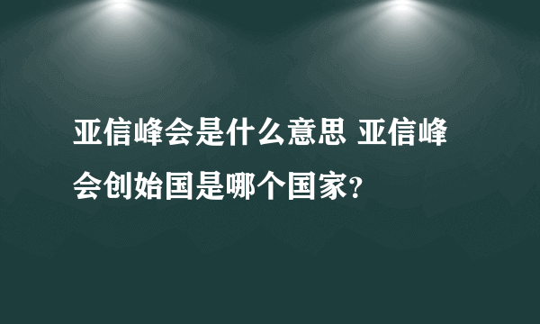 亚信峰会是什么意思 亚信峰会创始国是哪个国家？