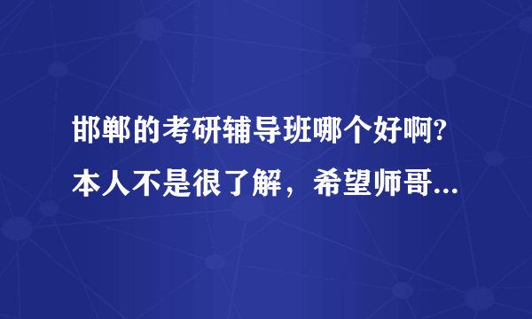 邯郸的考研辅导班哪个好啊?本人不是很了解，希望师哥师姐们指点一下，不胜感激