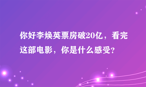 你好李焕英票房破20亿，看完这部电影，你是什么感受？