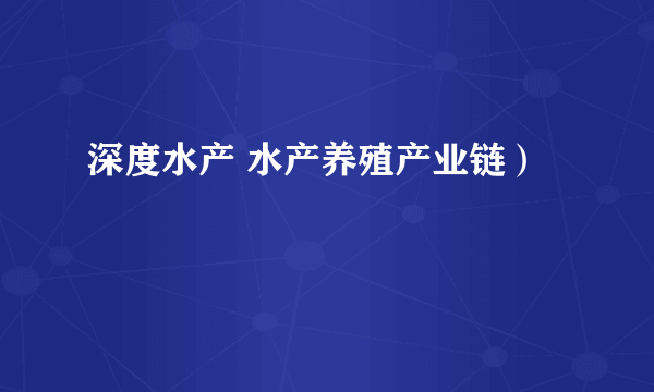 深度水产 水产养殖产业链）