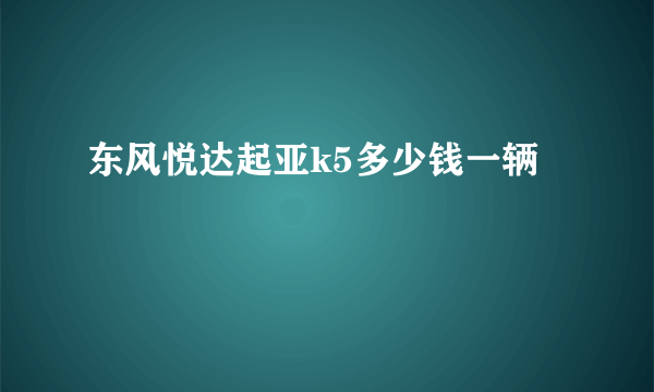 东风悦达起亚k5多少钱一辆