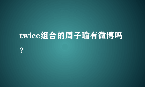 twice组合的周子瑜有微博吗？