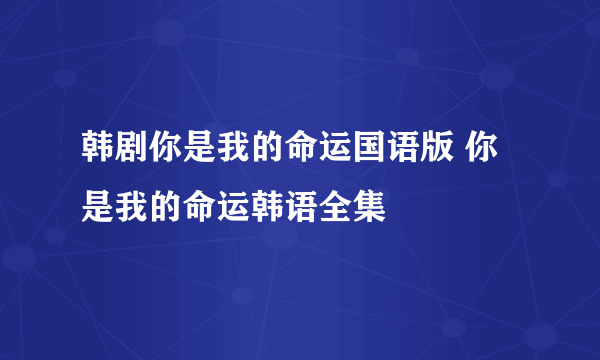 韩剧你是我的命运国语版 你是我的命运韩语全集