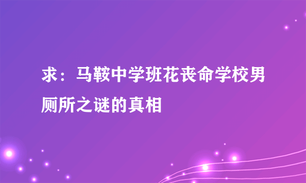 求：马鞍中学班花丧命学校男厕所之谜的真相