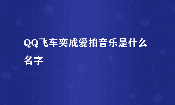 QQ飞车奕成爱拍音乐是什么名字