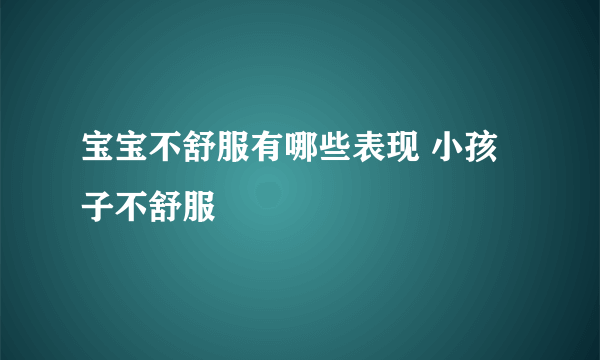 宝宝不舒服有哪些表现 小孩子不舒服