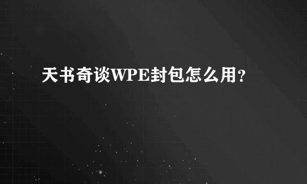 天书奇谈WPE封包怎么用？