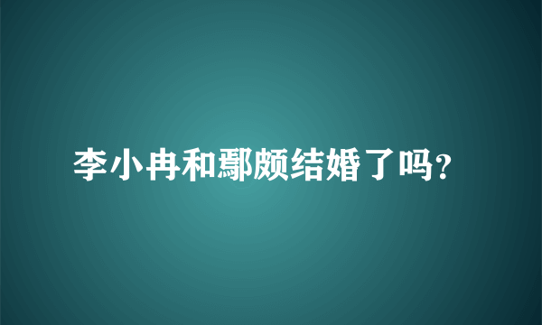 李小冉和鄢颇结婚了吗？