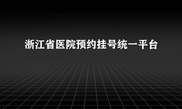 浙江省医院预约挂号统一平台