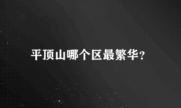 平顶山哪个区最繁华？