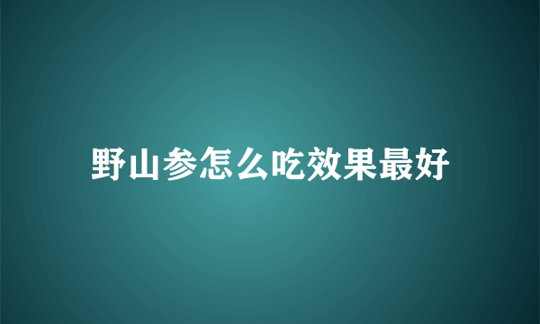 野山参怎么吃效果最好