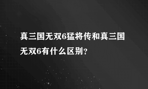 真三国无双6猛将传和真三国无双6有什么区别？