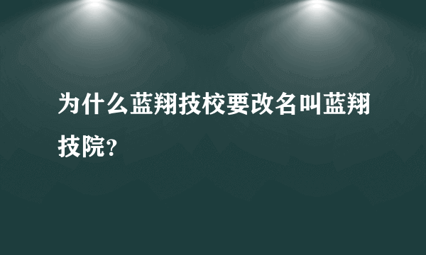 为什么蓝翔技校要改名叫蓝翔技院？