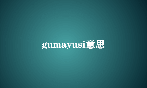 gumayusi意思