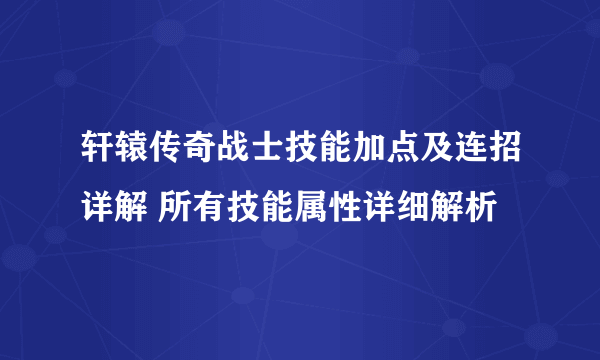 轩辕传奇战士技能加点及连招详解 所有技能属性详细解析