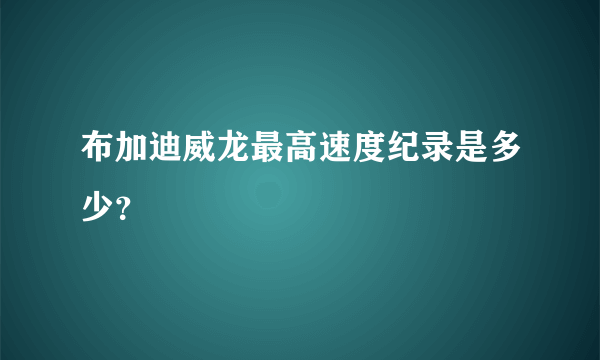 布加迪威龙最高速度纪录是多少？