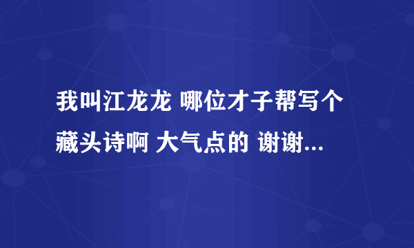 我叫江龙龙 哪位才子帮写个藏头诗啊 大气点的 谢谢了！！！