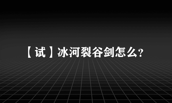 【试】冰河裂谷剑怎么？