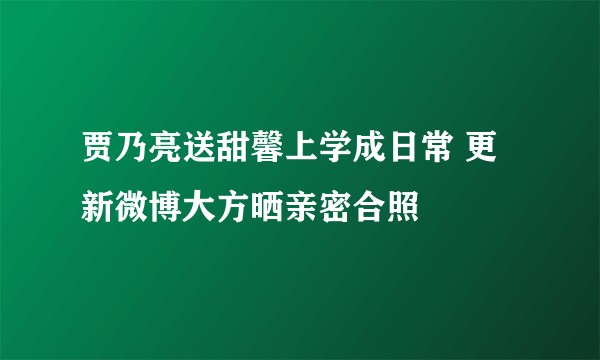 贾乃亮送甜馨上学成日常 更新微博大方晒亲密合照