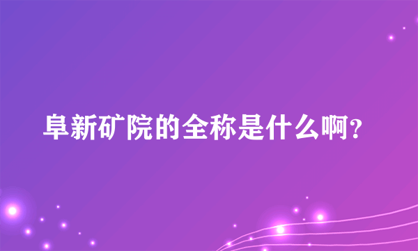 阜新矿院的全称是什么啊？