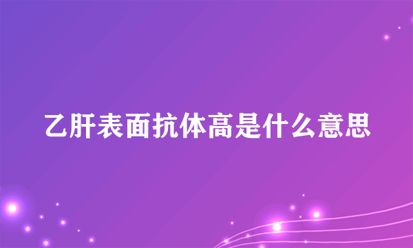 乙肝表面抗体高是什么意思