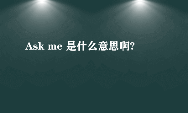 Ask me 是什么意思啊?