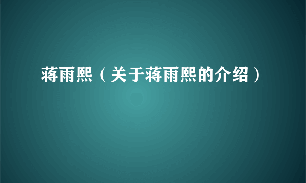 蒋雨熙（关于蒋雨熙的介绍）