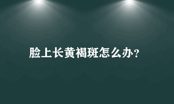 脸上长黄褐斑怎么办？