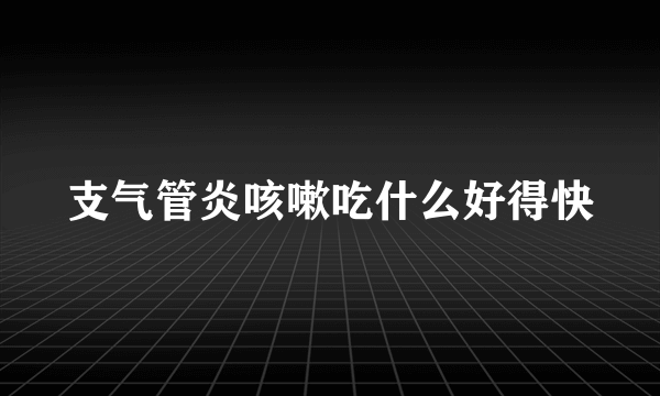 支气管炎咳嗽吃什么好得快