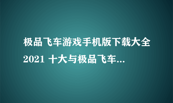 极品飞车游戏手机版下载大全2021 十大与极品飞车类似的赛车手游合集推荐