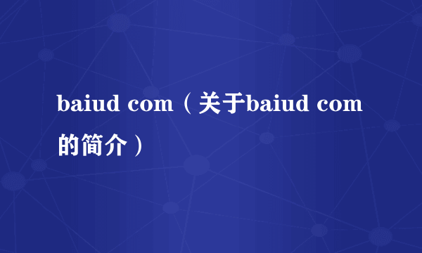 baiud com（关于baiud com的简介）