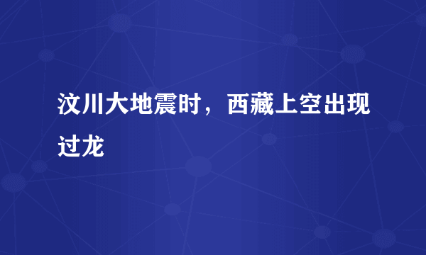 汶川大地震时，西藏上空出现过龙