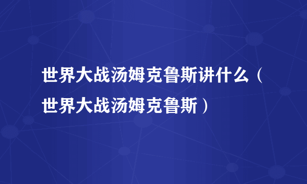 世界大战汤姆克鲁斯讲什么（世界大战汤姆克鲁斯）