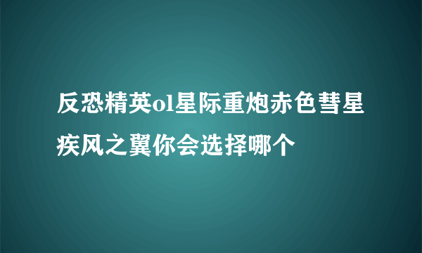 反恐精英ol星际重炮赤色彗星疾风之翼你会选择哪个