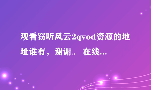 观看窃听风云2qvod资源的地址谁有，谢谢。 在线等答案哦