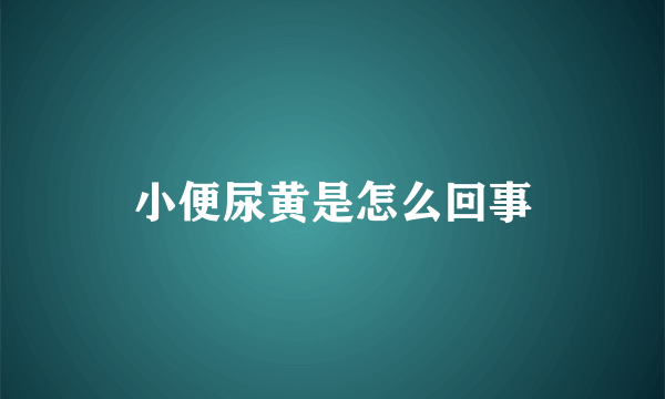 小便尿黄是怎么回事