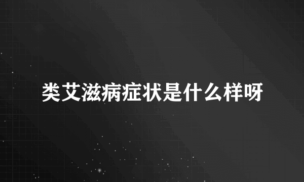 类艾滋病症状是什么样呀