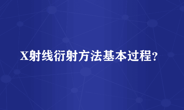 X射线衍射方法基本过程？