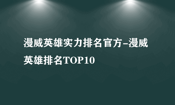 漫威英雄实力排名官方-漫威英雄排名TOP10